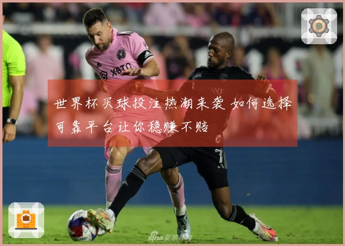世界杯买球投注热潮来袭 如何选择可靠平台让你稳赚不赔