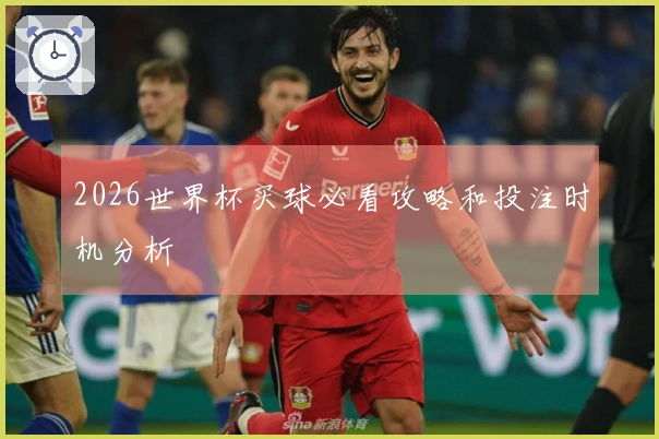 2026世界杯买球必看攻略和投注时机分析