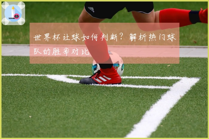 世界杯让球如何判断？解析热门球队的胜率对比