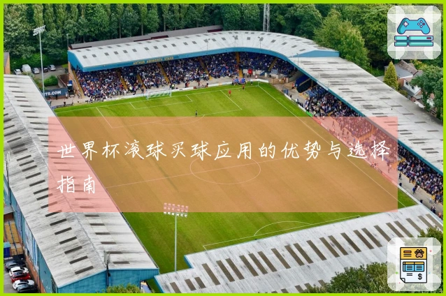 世界杯滚球买球应用的优势与选择指南