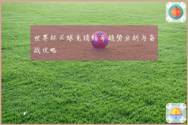 世界杯买球竞猜赔率趋势分析与备战攻略
