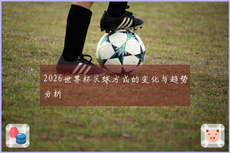 2026世界杯买球方式的变化与趋势分析