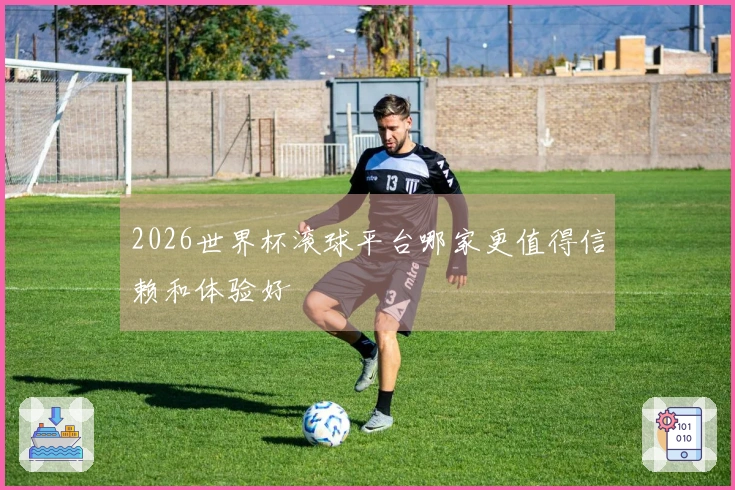2026世界杯滚球平台哪家更值得信赖和体验好