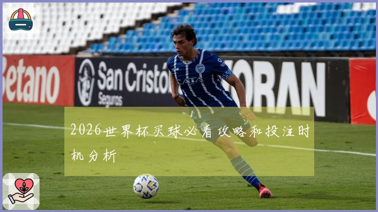 2026世界杯买球必看攻略和投注时机分析